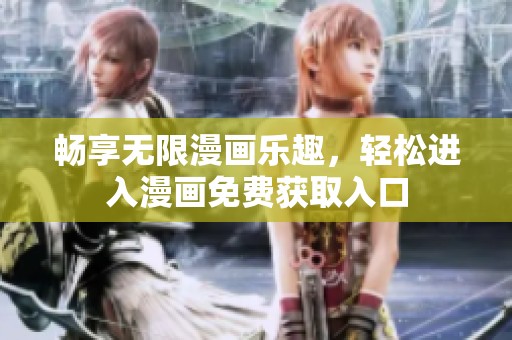畅享无限漫画乐趣，轻松进入漫画免费获取入口