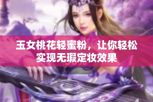 玉女桃花轻蜜粉，让你轻松实现无瑕定妆效果