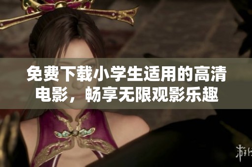 免费下载小学生适用的高清电影，畅享无限观影乐趣