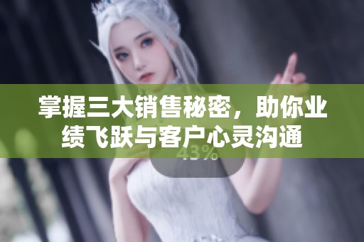 掌握三大销售秘密，助你业绩飞跃与客户心灵沟通