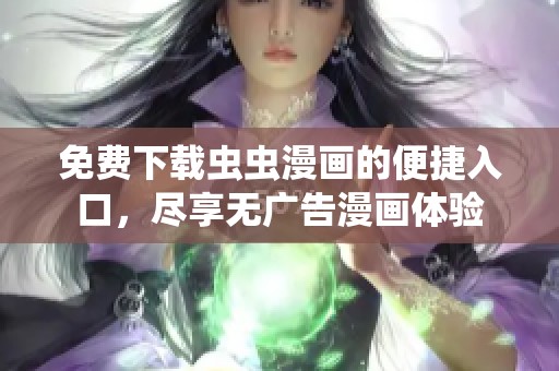 免费下载虫虫漫画的便捷入口，尽享无广告漫画体验