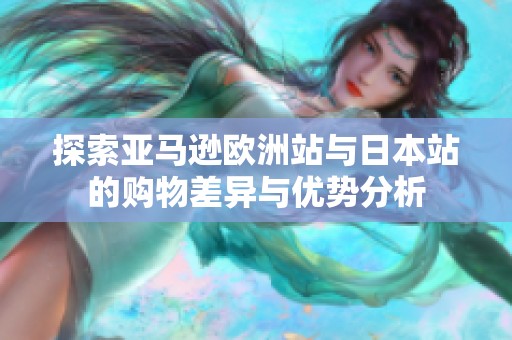 探索亚马逊欧洲站与日本站的购物差异与优势分析