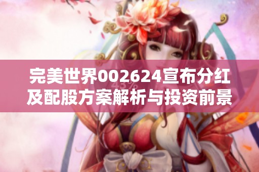 完美世界002624宣布分红及配股方案解析与投资前景分析