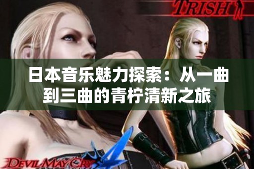 日本音乐魅力探索：从一曲到三曲的青柠清新之旅