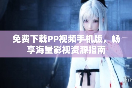 免费下载PP视频手机版，畅享海量影视资源指南