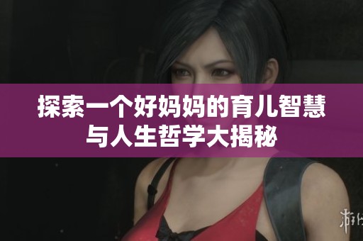 探索一个好妈妈的育儿智慧与人生哲学大揭秘