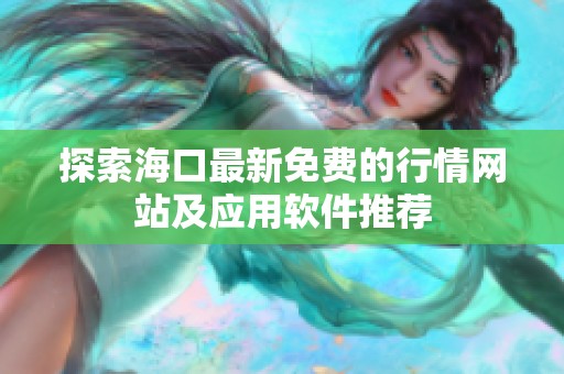 探索海口最新免费的行情网站及应用软件推荐