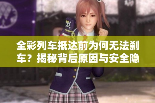 全彩列车抵达前为何无法刹车？揭秘背后原因与安全隐患