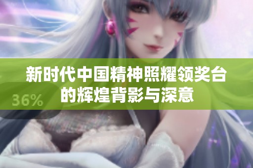 新时代中国精神照耀领奖台的辉煌背影与深意