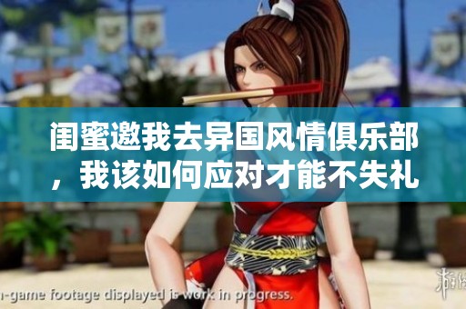 闺蜜邀我去异国风情俱乐部，我该如何应对才能不失礼节