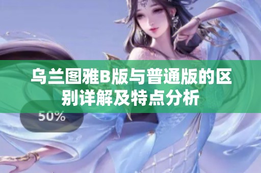 乌兰图雅B版与普通版的区别详解及特点分析