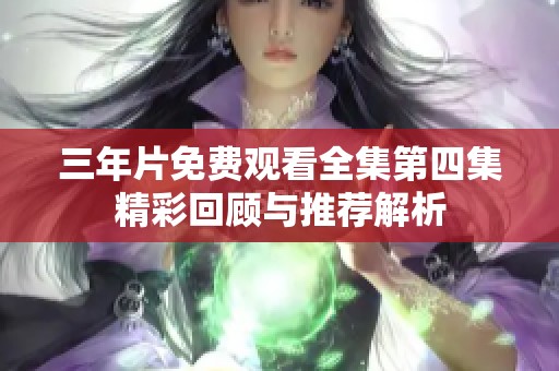 三年片免费观看全集第四集精彩回顾与推荐解析