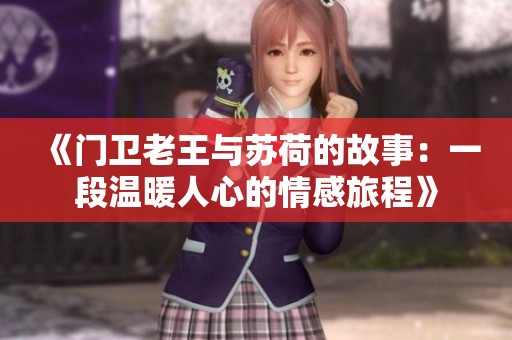 《门卫老王与苏荷的故事：一段温暖人心的情感旅程》