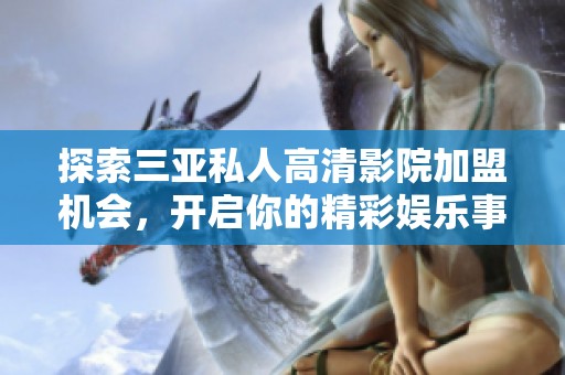 探索三亚私人高清影院加盟机会，开启你的精彩娱乐事业