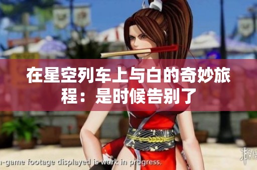 在星空列车上与白的奇妙旅程：是时候告别了