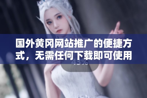 国外黄冈网站推广的便捷方式，无需任何下载即可使用
