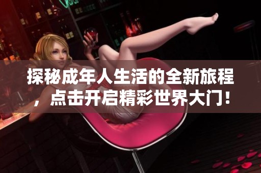 探秘成年人生活的全新旅程，点击开启精彩世界大门！