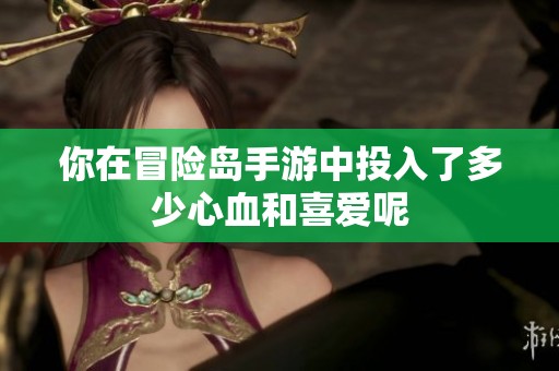 你在冒险岛手游中投入了多少心血和喜爱呢