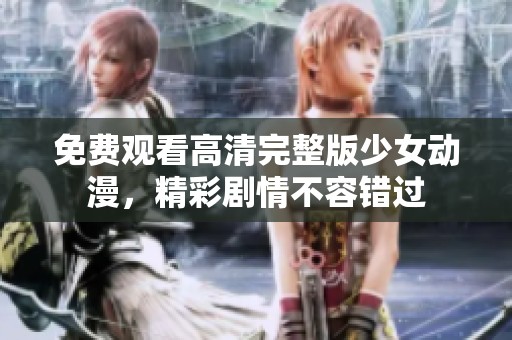 免费观看高清完整版少女动漫，精彩剧情不容错过
