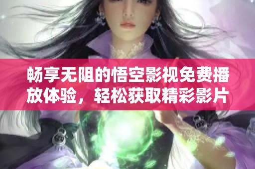畅享无阻的悟空影视免费播放体验，轻松获取精彩影片