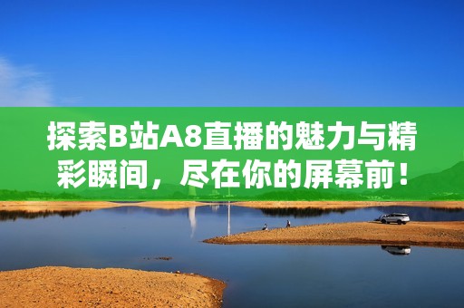 探索B站A8直播的魅力与精彩瞬间，尽在你的屏幕前！