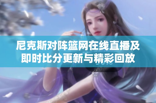 尼克斯对阵篮网在线直播及即时比分更新与精彩回放