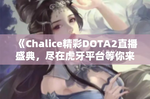 《Chalice精彩DOTA2直播盛典，尽在虎牙平台等你来观看》