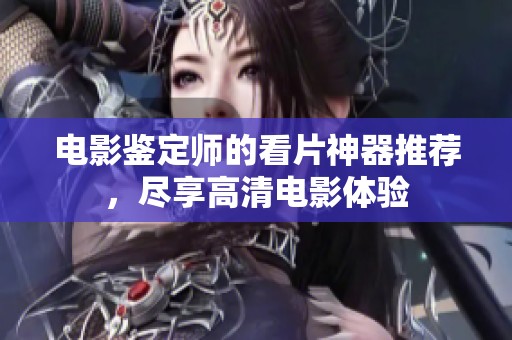 电影鉴定师的看片神器推荐，尽享高清电影体验