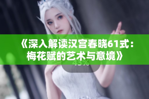 《深入解读汉宫春晓61式：梅花赋的艺术与意境》