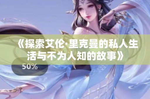 《探索艾伦·里克曼的私人生活与不为人知的故事》