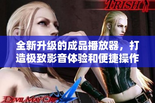 全新升级的成品播放器，打造极致影音体验和便捷操作