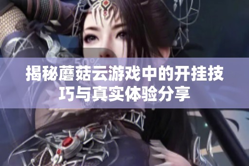揭秘蘑菇云游戏中的开挂技巧与真实体验分享