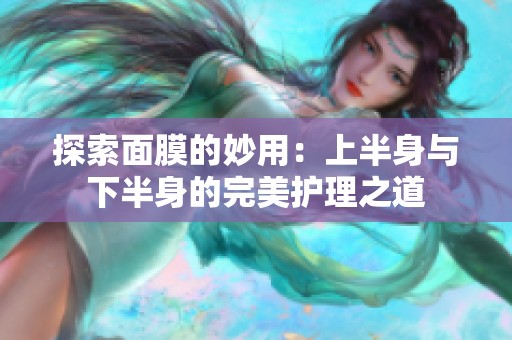 探索面膜的妙用：上半身与下半身的完美护理之道