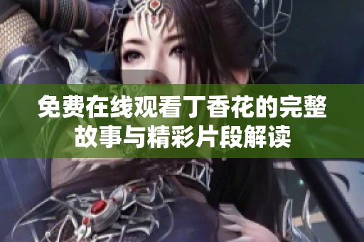 免费在线观看丁香花的完整故事与精彩片段解读