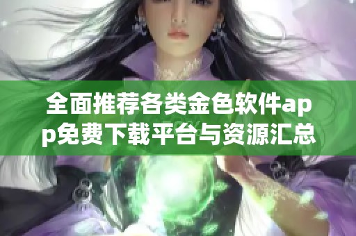 全面推荐各类金色软件app免费下载平台与资源汇总