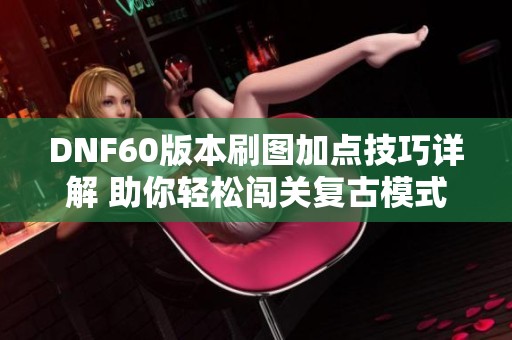 DNF60版本刷图加点技巧详解 助你轻松闯关复古模式