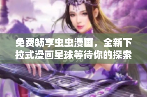 免费畅享虫虫漫画，全新下拉式漫画星球等待你的探索
