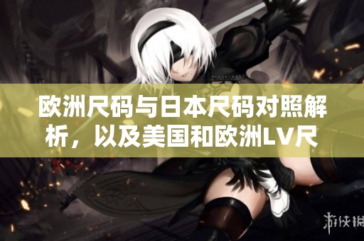 欧洲尺码与日本尺码对照解析，以及美国和欧洲LV尺码揭秘