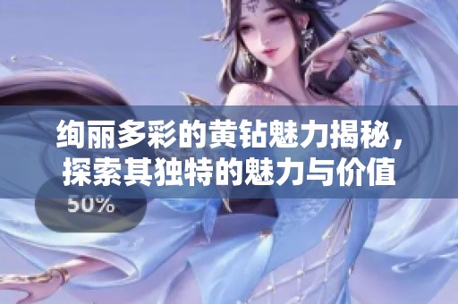 绚丽多彩的黄钻魅力揭秘，探索其独特的魅力与价值