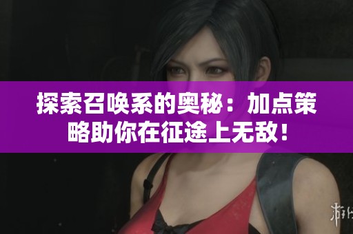 探索召唤系的奥秘：加点策略助你在征途上无敌！