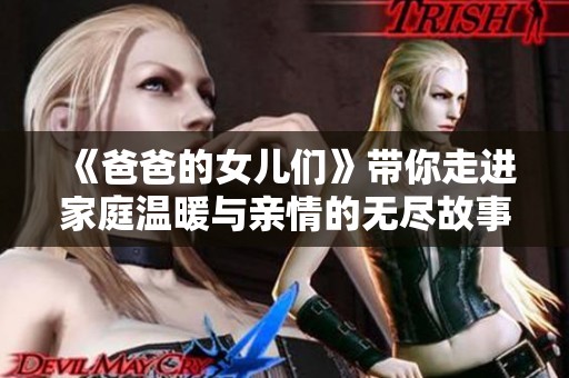 《爸爸的女儿们》带你走进家庭温暖与亲情的无尽故事