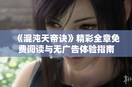 《混沌天帝诀》精彩全章免费阅读与无广告体验指南