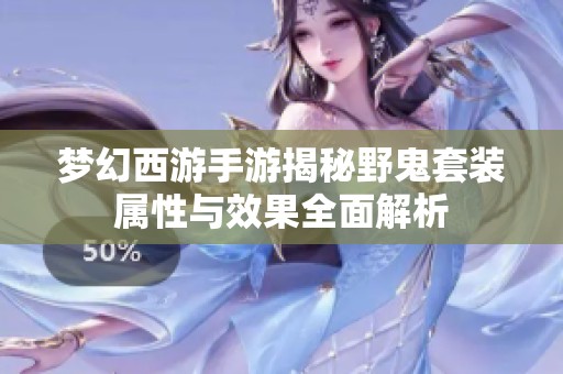 梦幻西游手游揭秘野鬼套装属性与效果全面解析