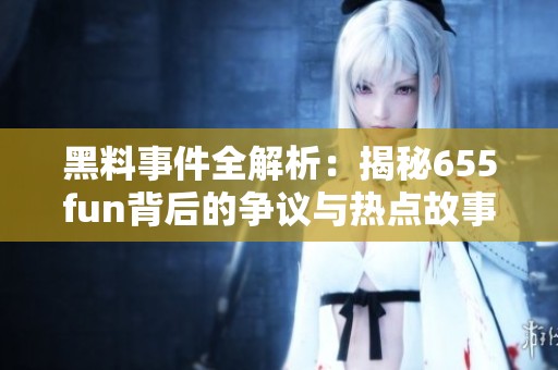 黑料事件全解析：揭秘655fun背后的争议与热点故事