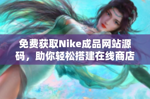 免费获取Nike成品网站源码，助你轻松搭建在线商店