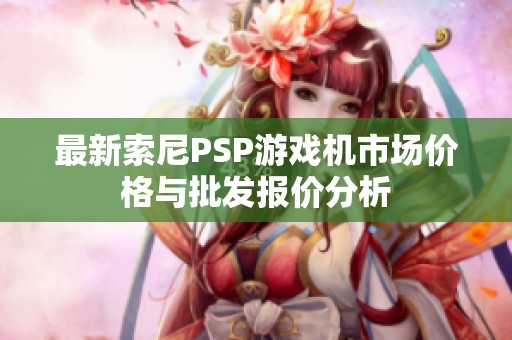 最新索尼PSP游戏机市场价格与批发报价分析