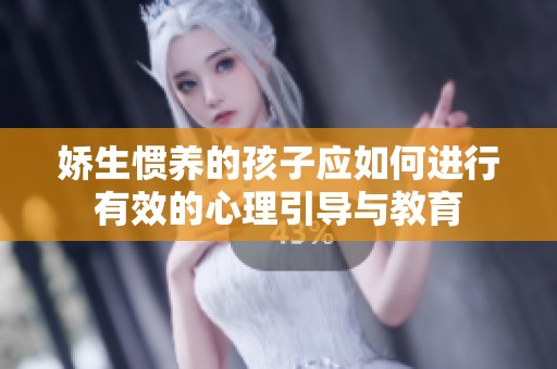 娇生惯养的孩子应如何进行有效的心理引导与教育