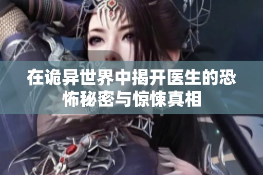 在诡异世界中揭开医生的恐怖秘密与惊悚真相