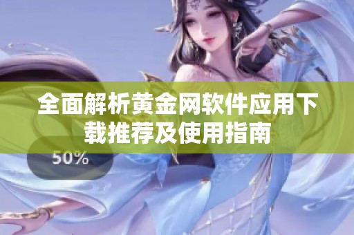 全面解析黄金网软件应用下载推荐及使用指南