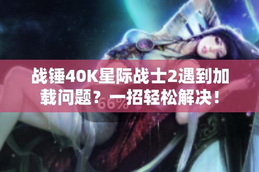 战锤40K星际战士2遇到加载问题？一招轻松解决！